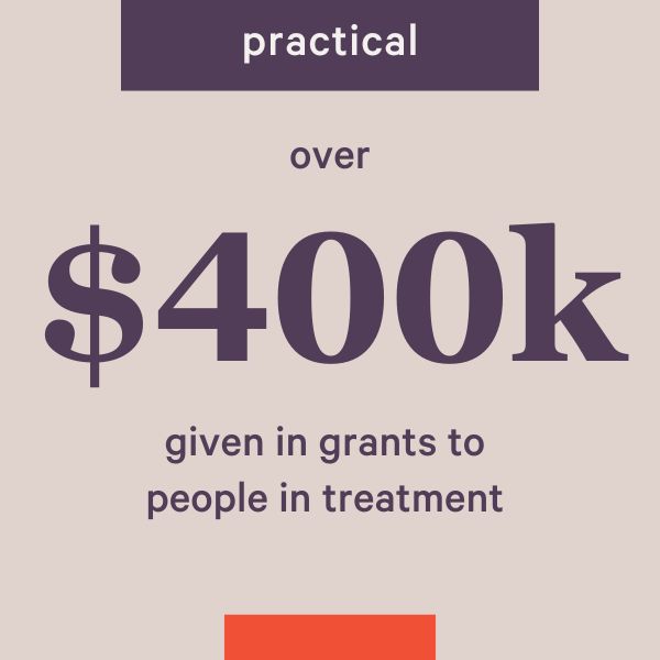 Practical: Over $400k given in grants to people in treatment.